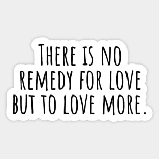 There-is-no-remedy-for-love-but-to-love-more. Sticker